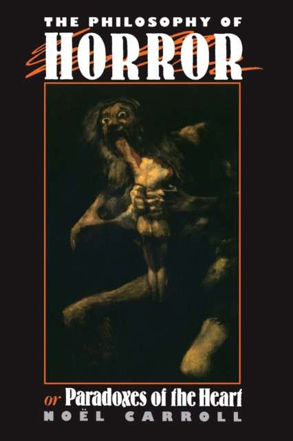 The Philosophy of Horror : Or, Paradoxes of the Heart by Noel Carroll