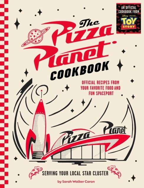 Pizza Planet Cookbook : Official Recipes from Your Favorite Food and Fun Spaceport by Sarah Walker Caron