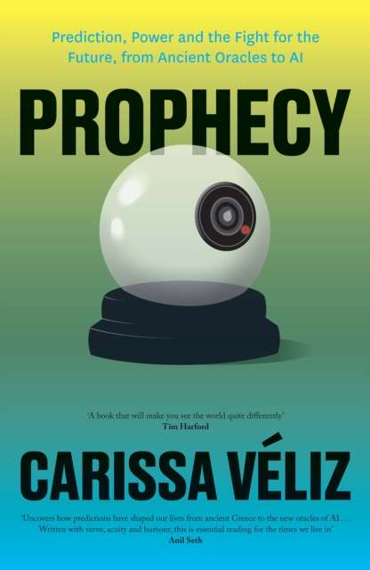 Prophecy : Prediction, Power and the Fight for the Future, from Ancient Oracles to AI by Carissa Veliz