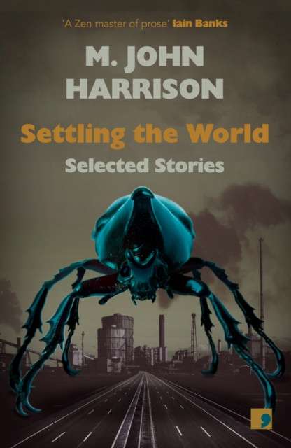 Settling the World : Selected Stories 1970-2020 by M.John Harrison