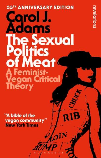The Sexual Politics of Meat - 35th Anniversary Edition : A Feminist-Vegan Critical Theory by Carol J. Adams