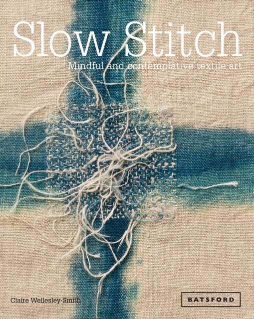 Slow Stitch : Mindful and Contemplative Textile Art by Claire Wellesley-Smith