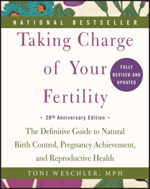 Taking Charge of Your Fertility : The Definitive Guide to Natural Birth Control, Pregnancy Achievement, and Reproductive Health by Toni Weschler