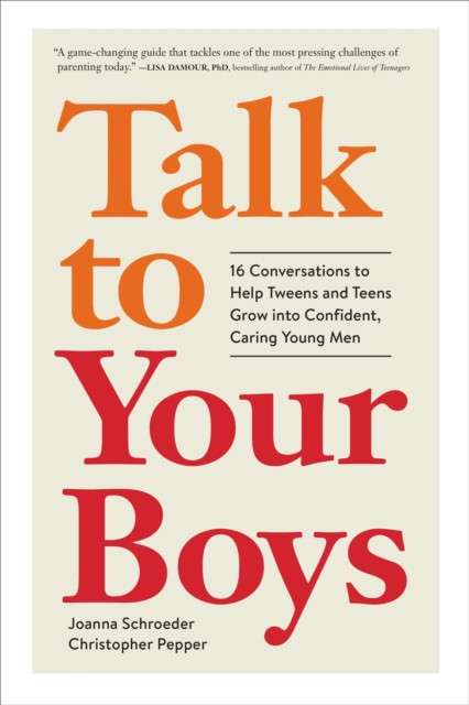 Talk to Your Boys : 17 Conversations to Help Your Son Grow into a Confident and Caring Young Man by Christopher Pepper , Joanna Schroeder