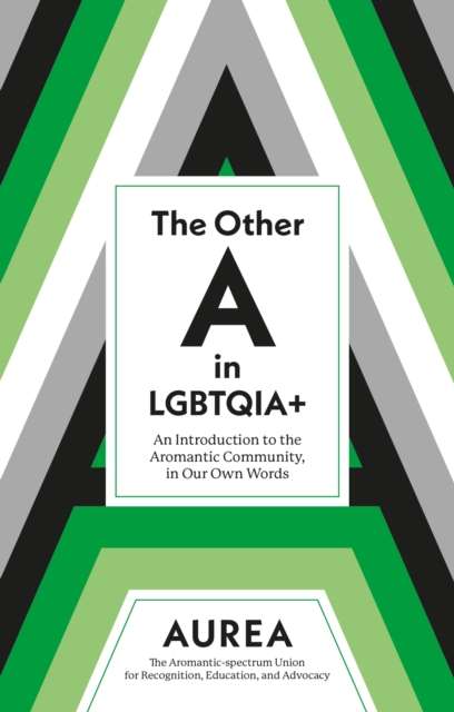 The Other A in LGBTQIA+ : An Introduction to the Aromantic Community, in Our Own Words by AUREA