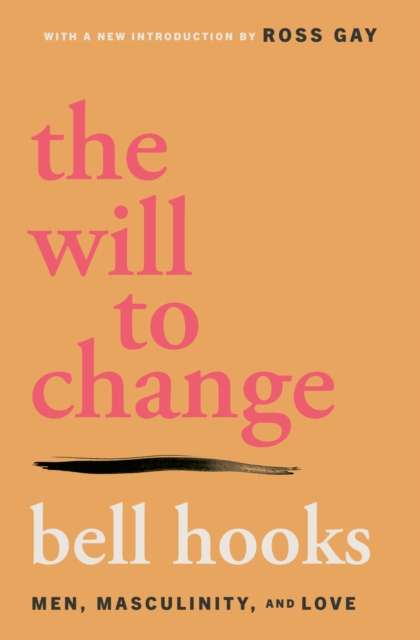The Will to Change : Men, Masculinity, and Love by bell hooks