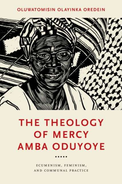 The Theology of Mercy Amba Oduyoye : Ecumenism, Feminism, and Communal Practice by Oluwatomisin Olayinka Oredein