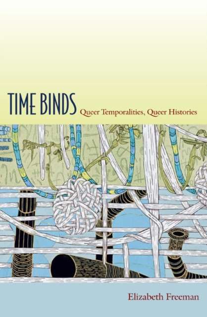 Time Binds : Queer Temporalities, Queer Histories by Elizabeth Freeman