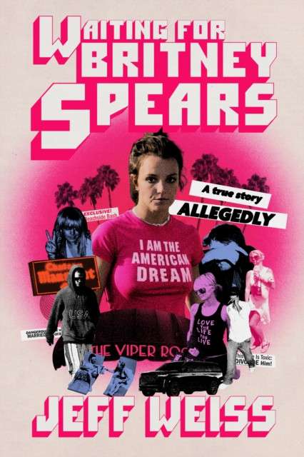 Waiting for Britney Spears : A True Story, Allegedly by Jeff Weiss
