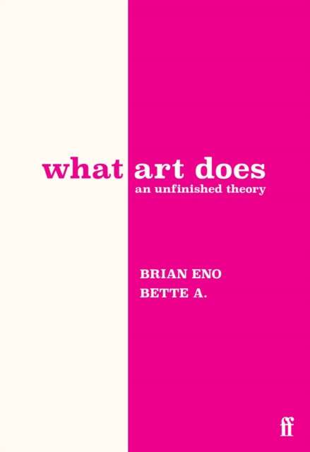 What Art Does: An Unfinished Theory by Brian Eno and Bette Adriaanse