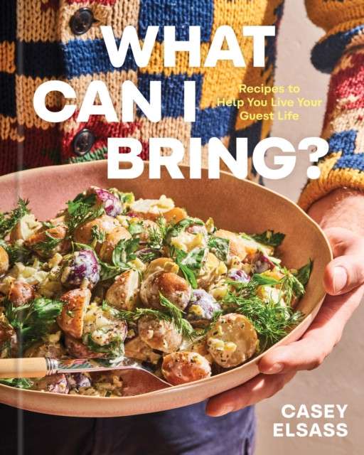 What Can I Bring? : Recipes to Help You Live Your Guest Life - A Cookbook by Casey Elsass