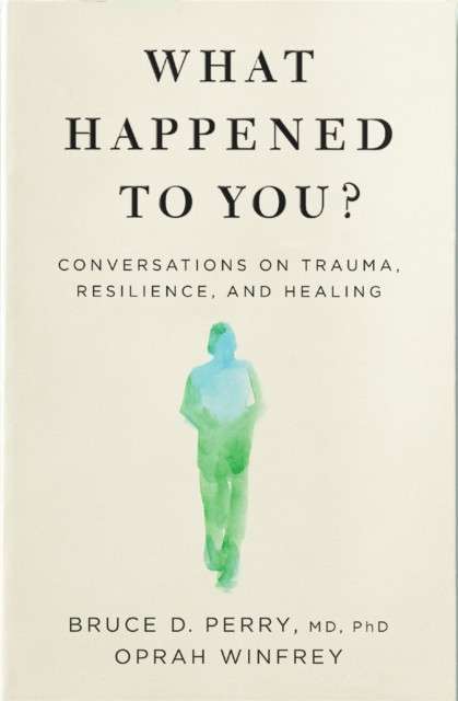 What Happened to You? : Conversations on Trauma, Resilience, and Healing by Oprah Winfrey and Dr Bruce Perry