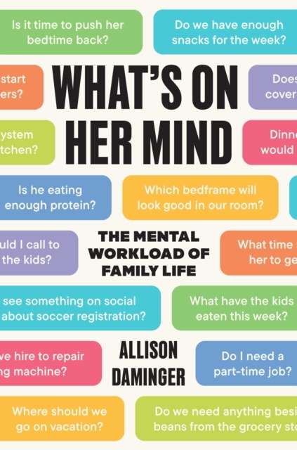 What’s on Her Mind : The Mental Workload of Family Life by Allison Daminger