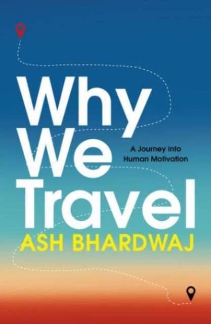 Why We Travel by Ash Bhardwaj